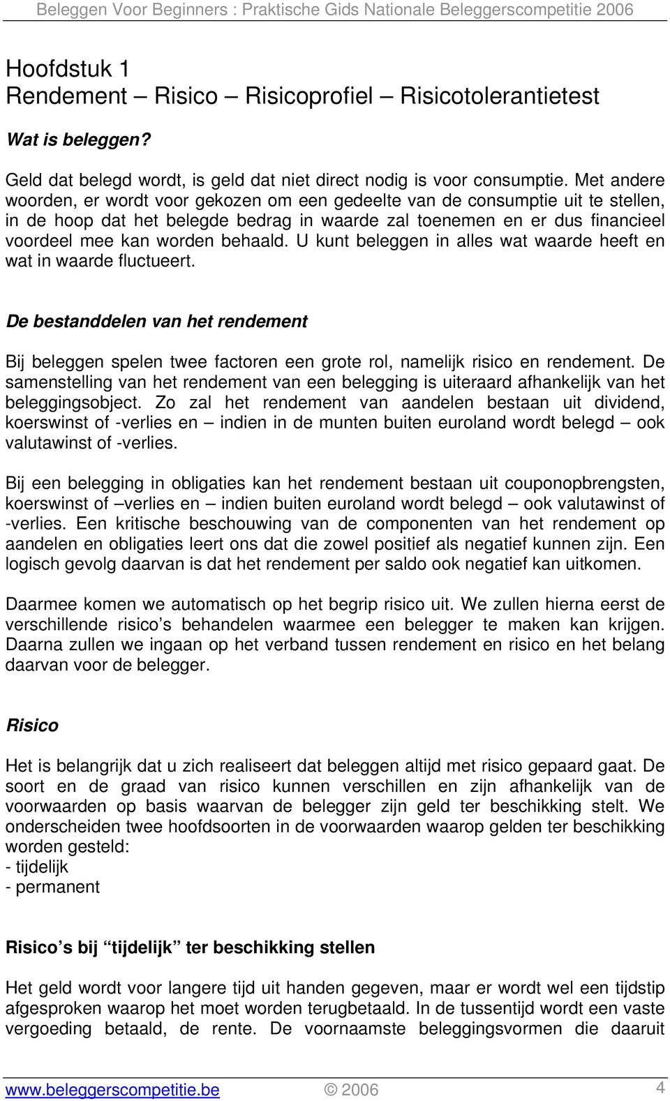 behaald. U kunt beleggen in alles wat waarde heeft en wat in waarde fluctueert. De bestanddelen van het rendement Bij beleggen spelen twee factoren een grote rol, namelijk risico en rendement.