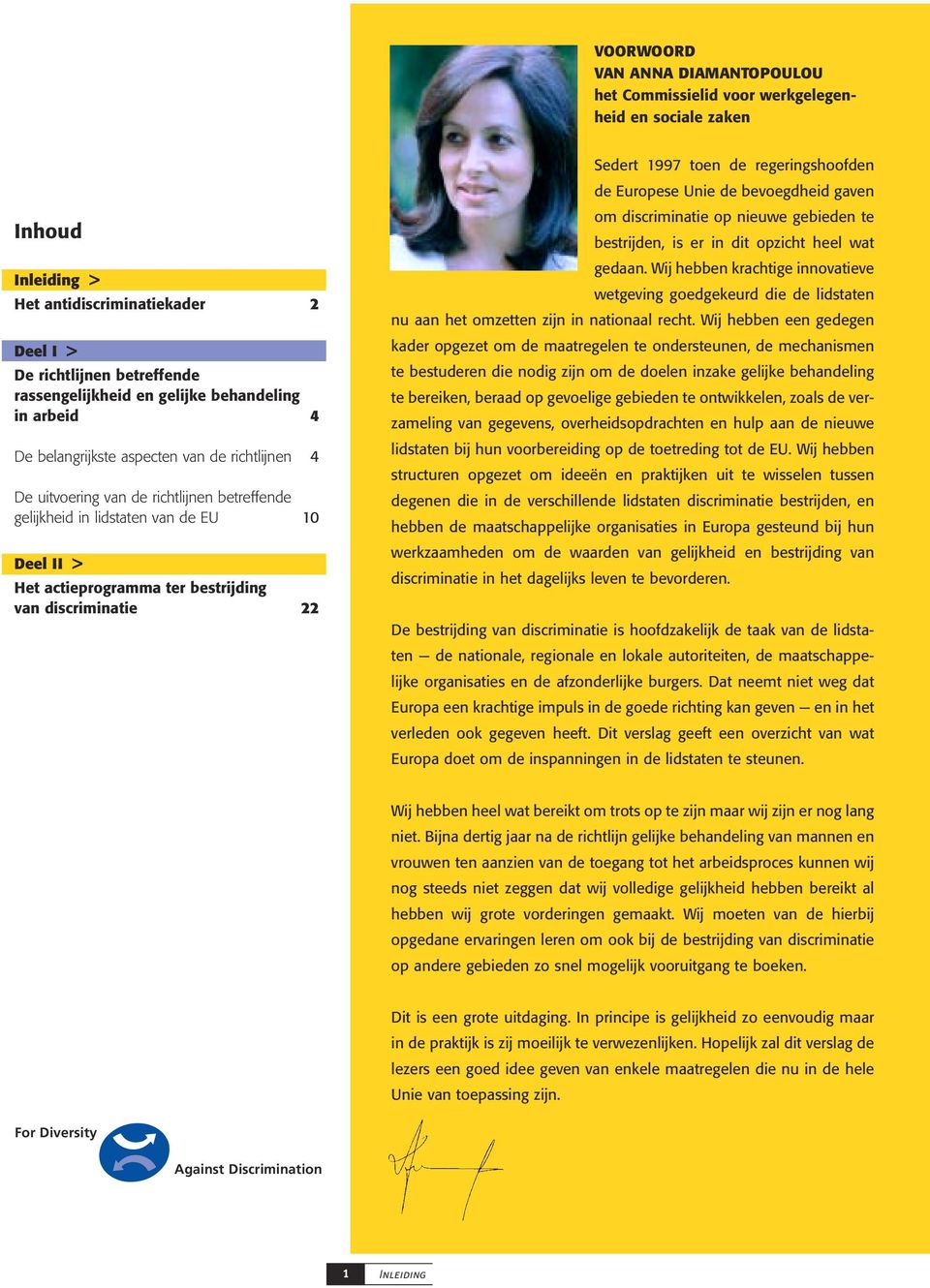 bestrijding van discriminatie 22 Sedert 1997 toen de regeringshoofden de Europese Unie de bevoegdheid gaven om discriminatie op nieuwe gebieden te bestrijden, is er in dit opzicht heel wat gedaan.