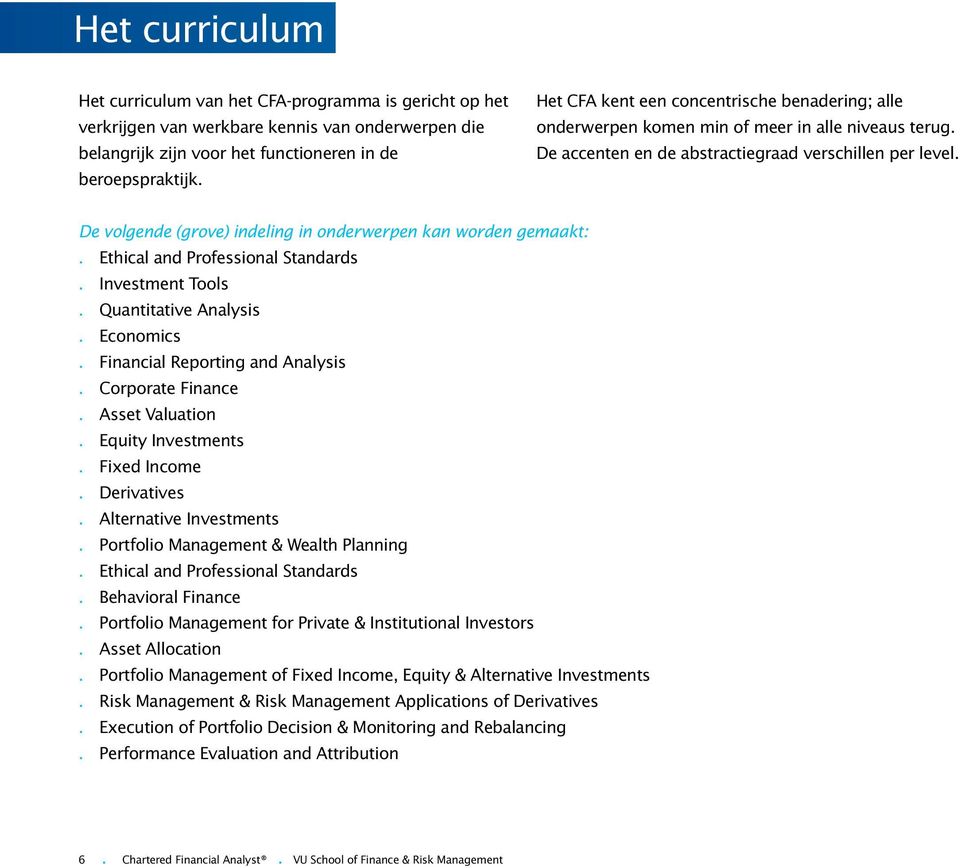 De volgende (grove) indeling in onderwerpen kan worden gemaakt:. Ethical and Professional Standards. Investment Tools. Quantitative Analysis. Economics. Financial Reporting and Analysis.