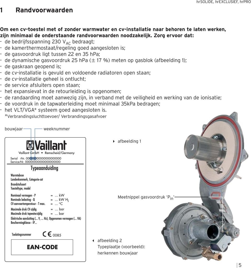 meten op gasblok (afbeelding 1); - de gaskraan geopend is; - de cv-installatie is gevuld en voldoende radiatoren open staan; - de cv-installatie geheel is ontlucht; - de service afsluiters open