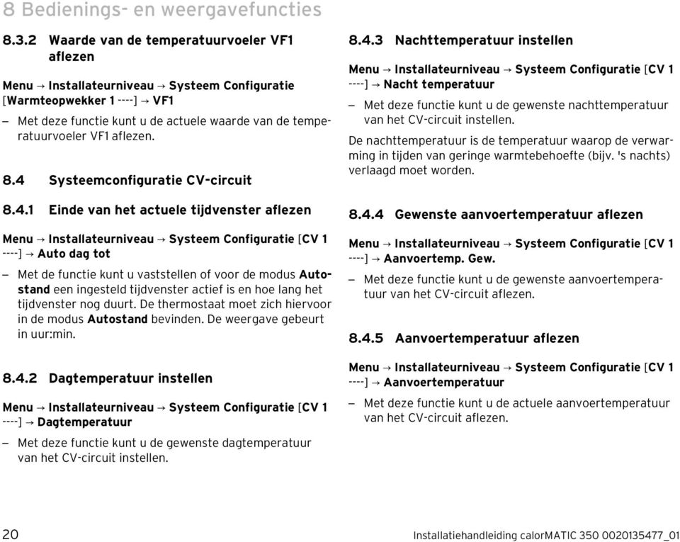 8.4 Systeemconfiguratie CV-circuit 8.4.1 Einde van het actuele tijdvenster aflezen Menu Installateurniveau Systeem Configuratie [CV 1 ----] Auto dag tot Met de functie kunt u vaststellen of voor de