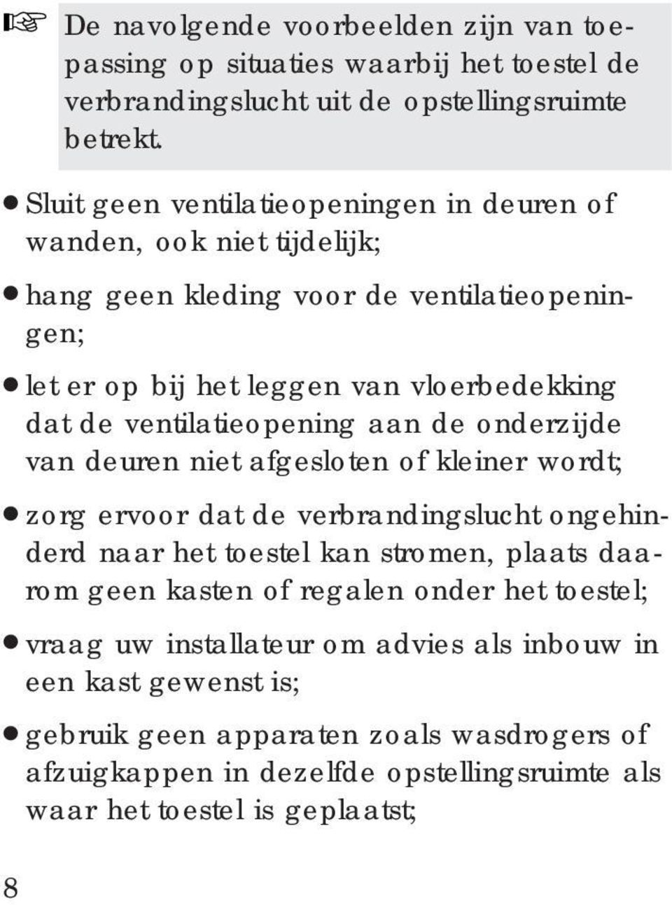 geen kasten of regalen onder het toestel; vraag uw installateur om advies als inbouw in een kast gewenst is; gebruik geen apparaten zoals wasdrogers of afzuigkappen in dezelfde