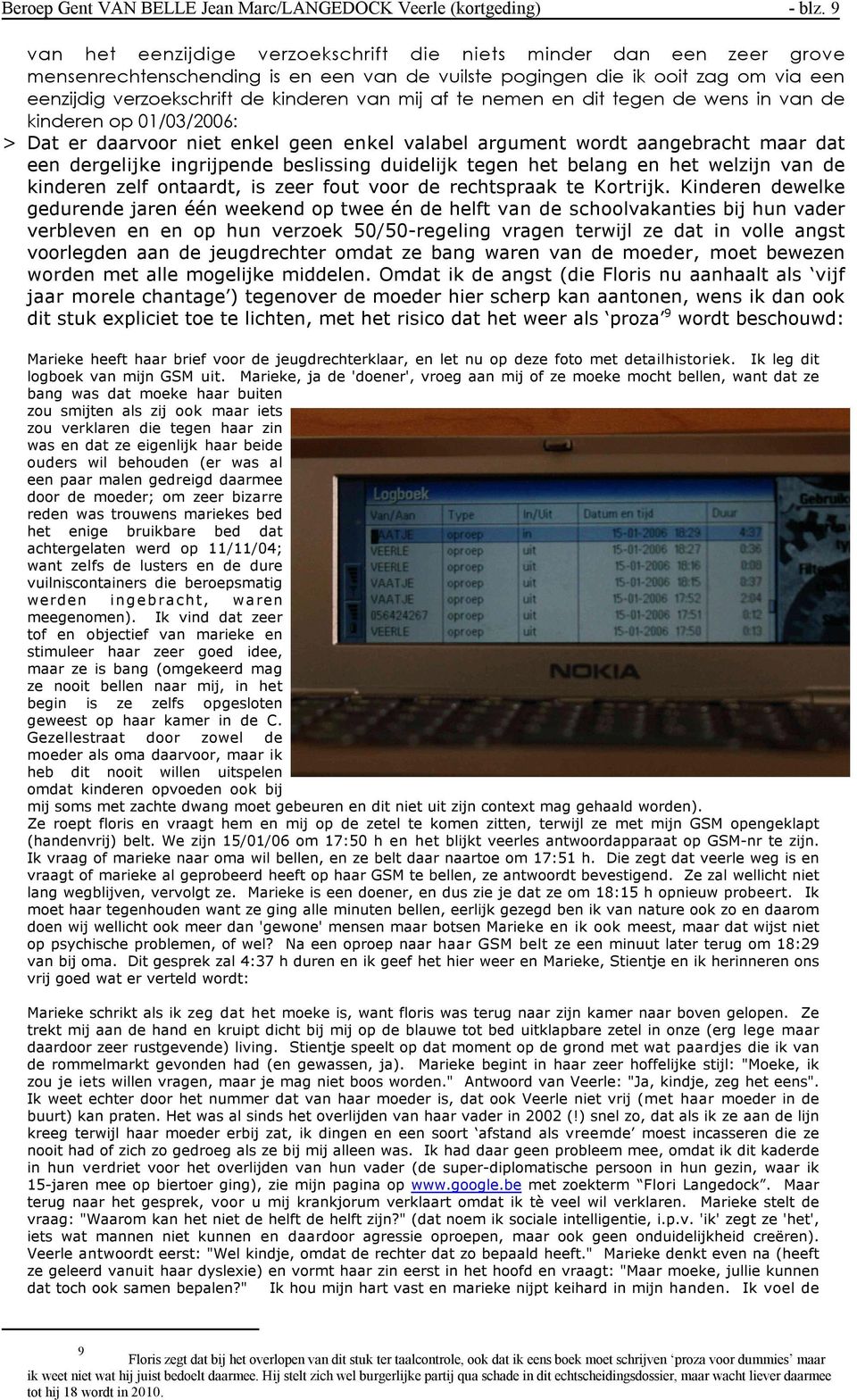 mij af te nemen en dit tegen de wens in van de kinderen op 01/03/2006: > Dat er daarvoor niet enkel geen enkel valabel argument wordt aangebracht maar dat een dergelijke ingrijpende beslissing