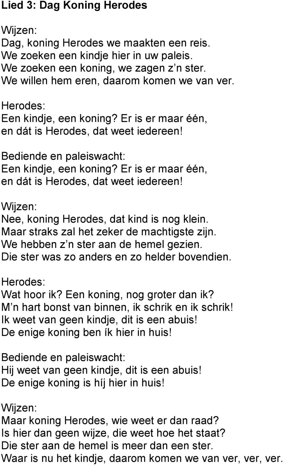 Er is er maar één, en dát is Herodes, dat weet iedereen! Wijzen: Nee, koning Herodes, dat kind is nog klein. Maar straks zal het zeker de machtigste zijn. We hebben z n ster aan de hemel gezien.