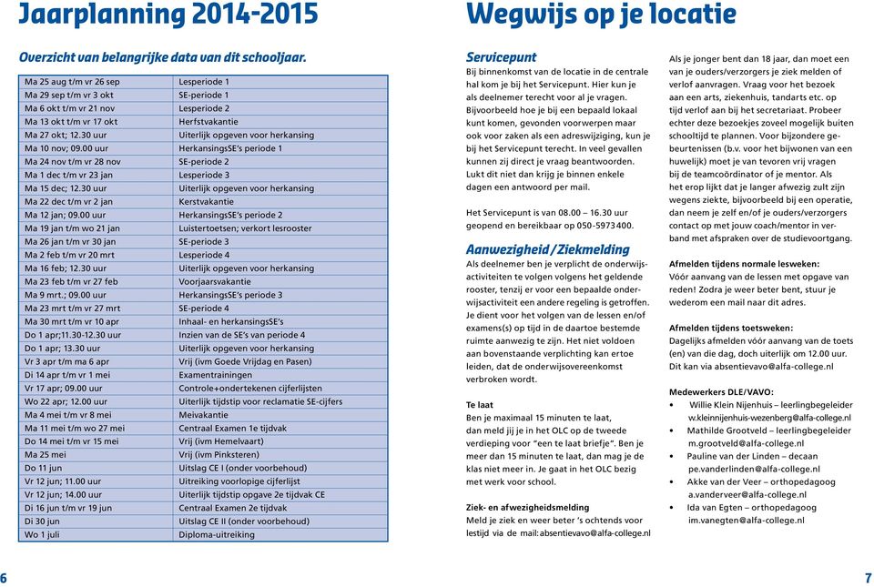 30 uur Uiterlijk opgeven voor herkansing Ma 10 nov; 09.00 uur HerkansingsSE s periode 1 Ma 24 nov t/m vr 28 nov SE-periode 2 Ma 1 dec t/m vr 23 jan Lesperiode 3 Ma 15 dec; 12.