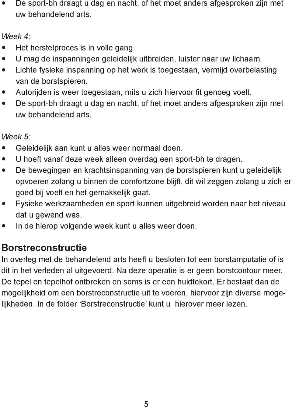 Autorijden is weer toegestaan, mits u zich hiervoor fit genoeg voelt. De sport-bh draagt u dag en nacht, of het moet anders afgesproken zijn met uw behandelend arts.