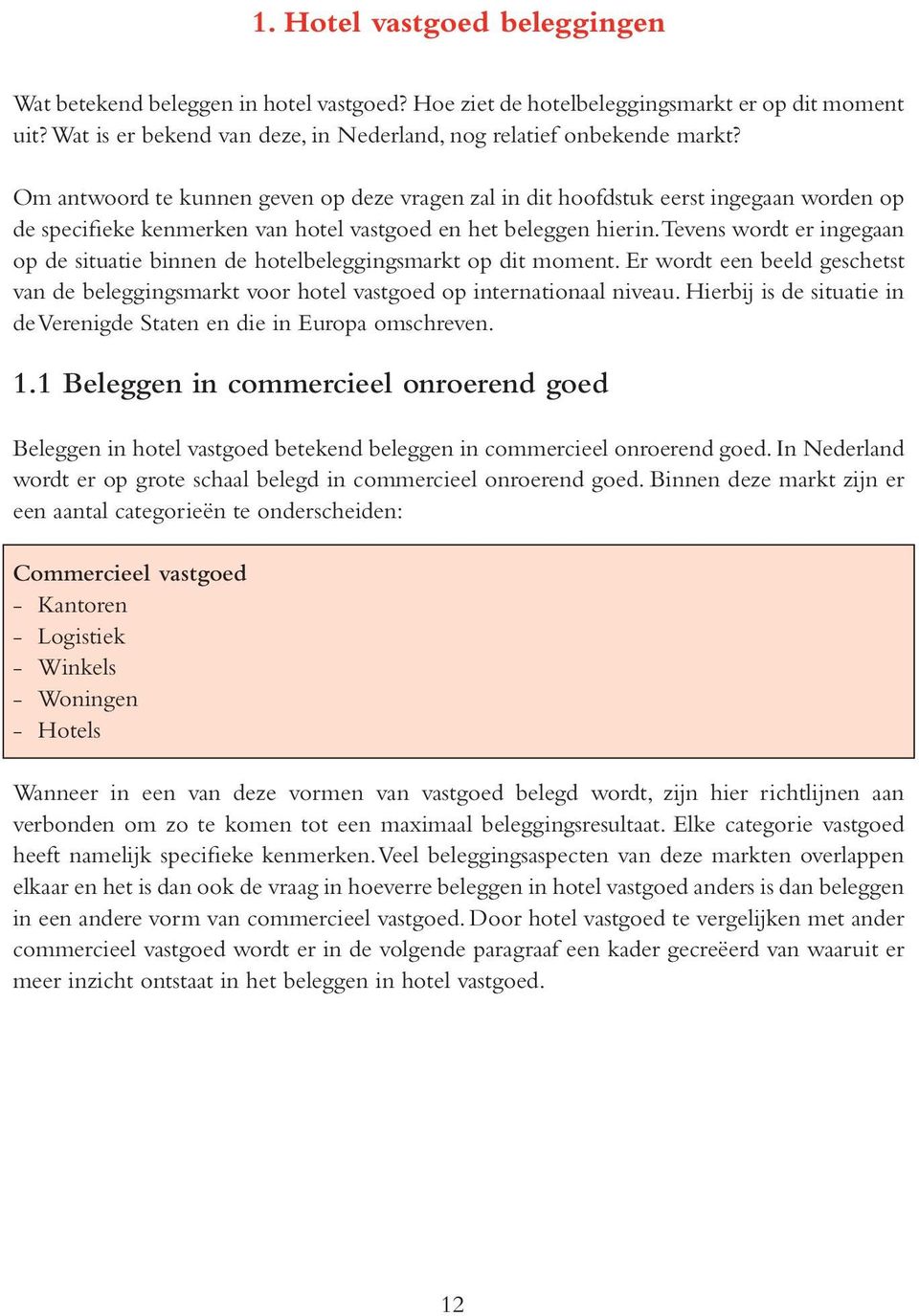 Tevens wordt er ingegaan op de situatie binnen de hotelbeleggingsmarkt op dit moment. Er wordt een beeld geschetst van de beleggingsmarkt voor hotel vastgoed op internationaal niveau.