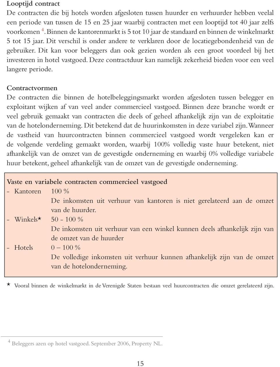 Dit kan voor beleggers dan ook gezien worden als een groot voordeel bij het investeren in hotel vastgoed. Deze contractduur kan namelijk zekerheid bieden voor een veel langere periode.