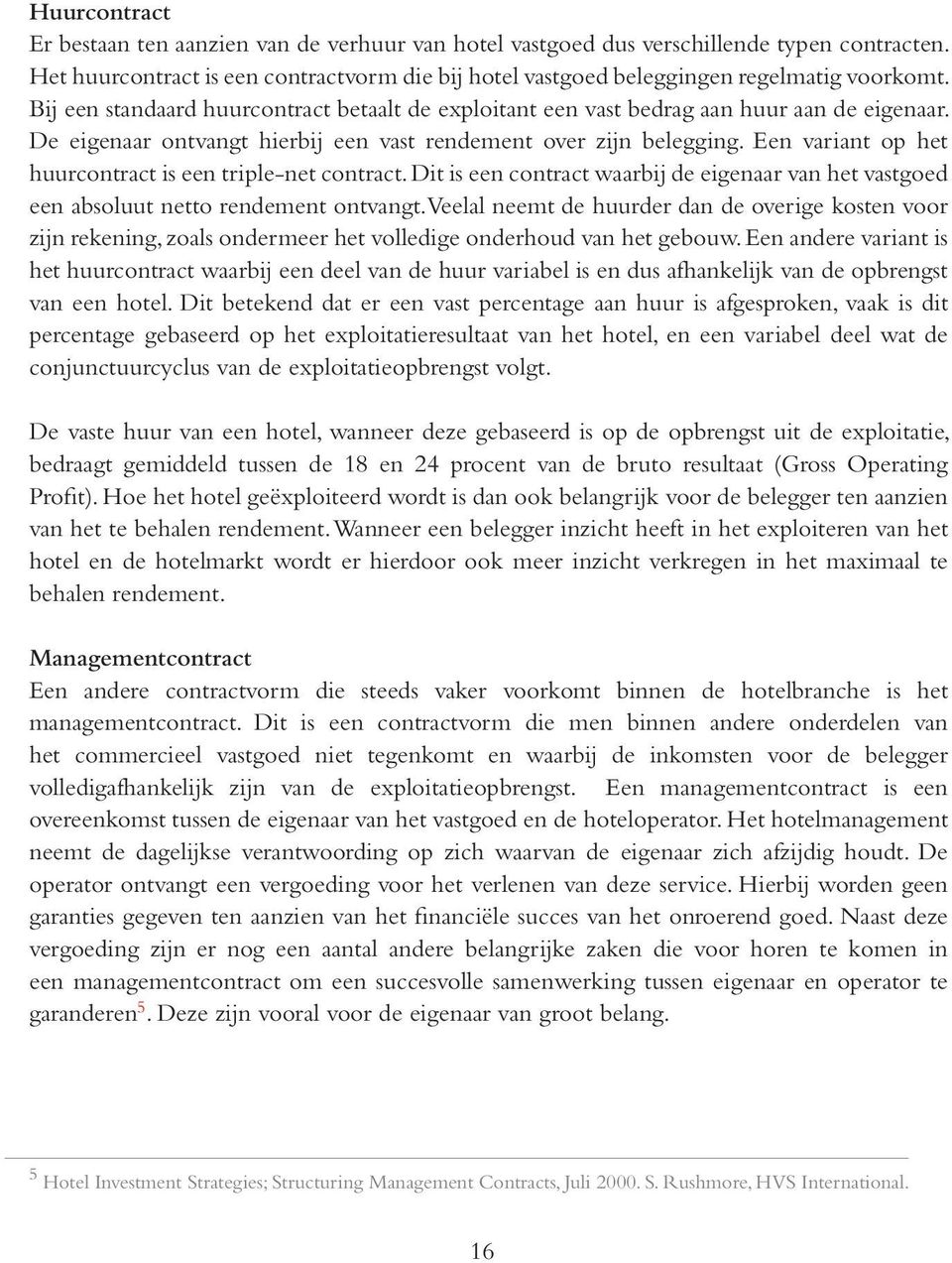 Een variant op het huurcontract is een triple-net contract. Dit is een contract waarbij de eigenaar van het vastgoed een absoluut netto rendement ontvangt.