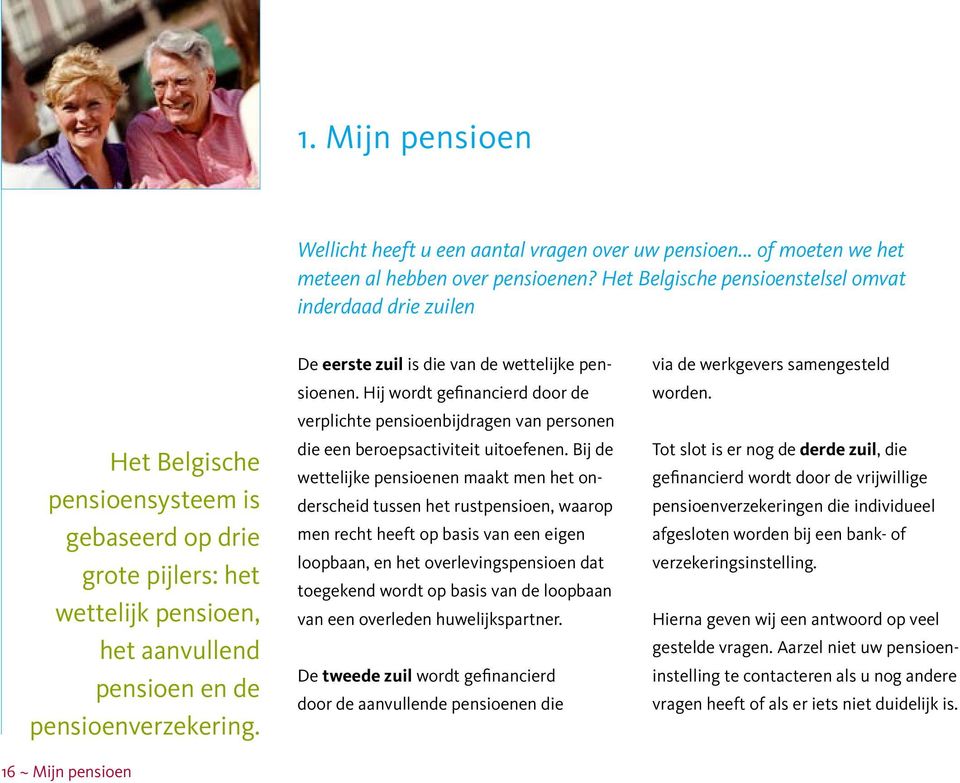 16 ~ Mijn pensioen De eerste zuil is die van de wettelijke pensioenen. Hij wordt gefinancierd door de verplichte pensioenbijdragen van personen die een beroepsactiviteit uitoefenen.