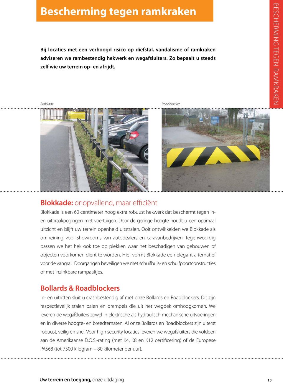 Blokkade Roadblocker bescherming tegen ramkraken Blokkade: onopvallend, maar efficiënt Blokkade is een 60 centimeter hoog extra robuust hekwerk dat beschermt tegen inen uitbraakpogingen met