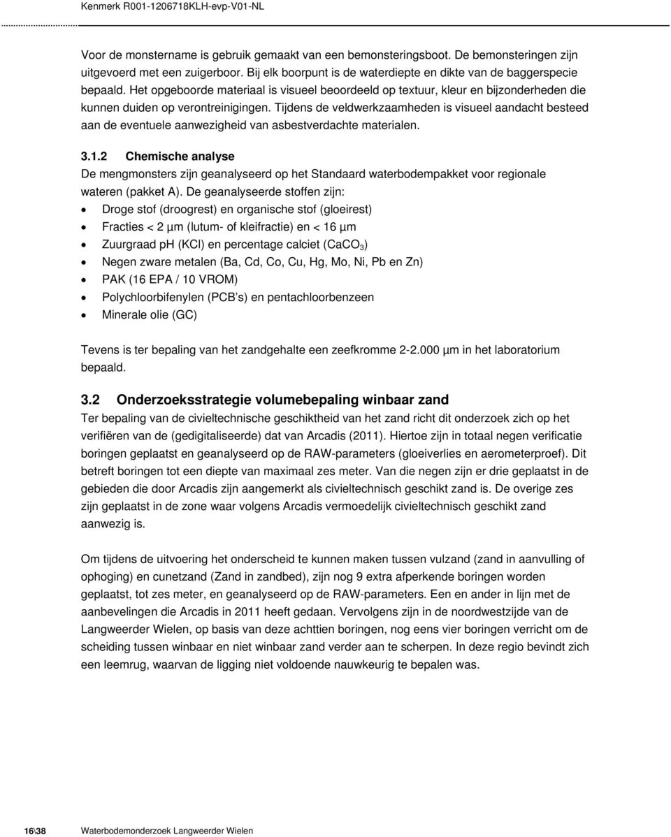 Tijdens de veldwerkzaamheden is visueel aandacht besteed aan de eventuele aanwezigheid van asbestverdachte materialen. 3.1.