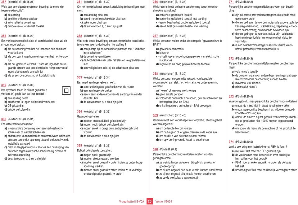 29) Een verliesstroomschakelaar of aardlekschakelaar zal de stroom onderbreken: a) als de spanning van het net beneden een minimumwaarde komt b) als de spanningsschommelingen van het net te groot