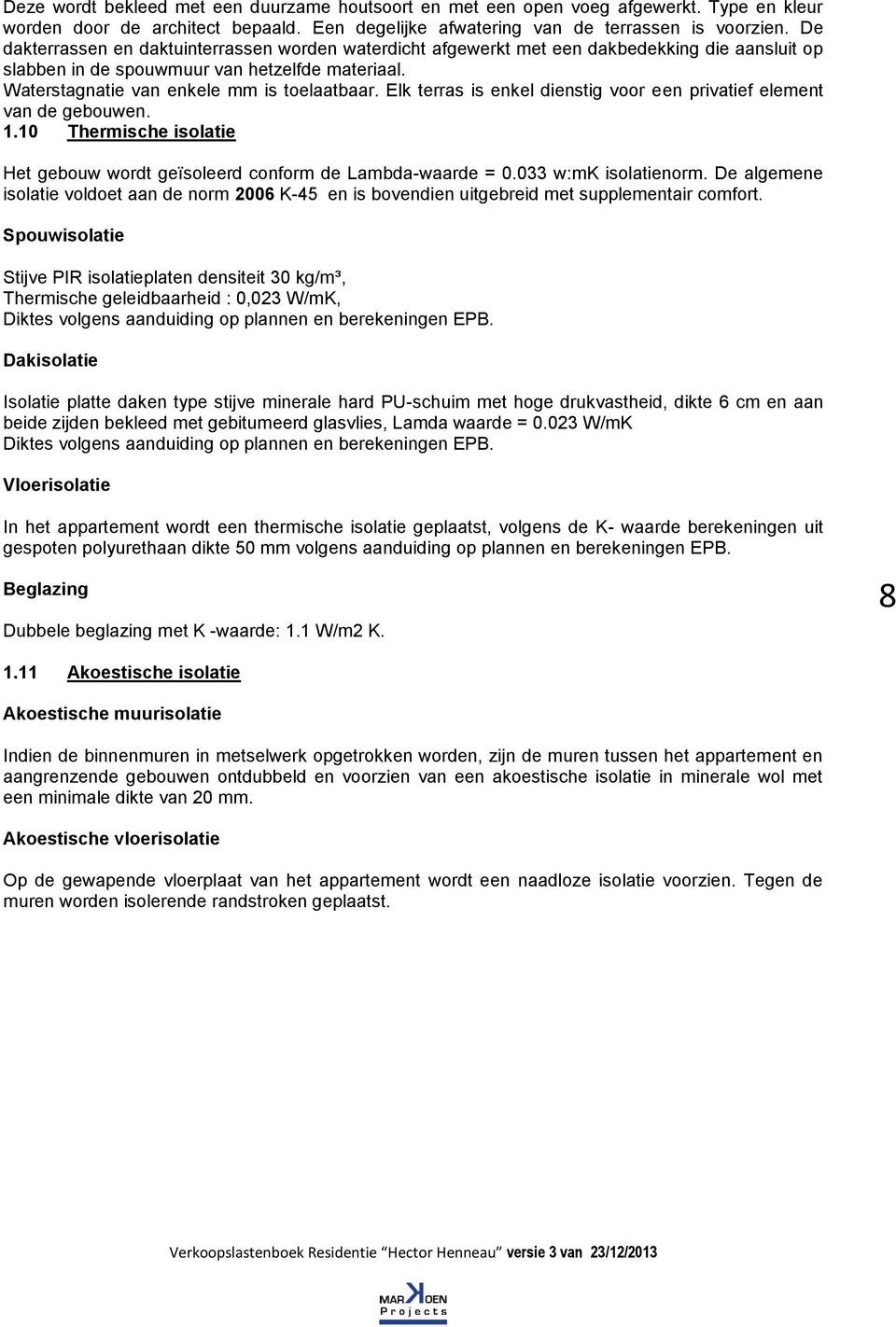 Elk terras is enkel dienstig voor een privatief element van de gebouwen. 1.10 Thermische isolatie Het gebouw wordt geïsoleerd conform de Lambda-waarde = 0.033 w:mk isolatienorm.