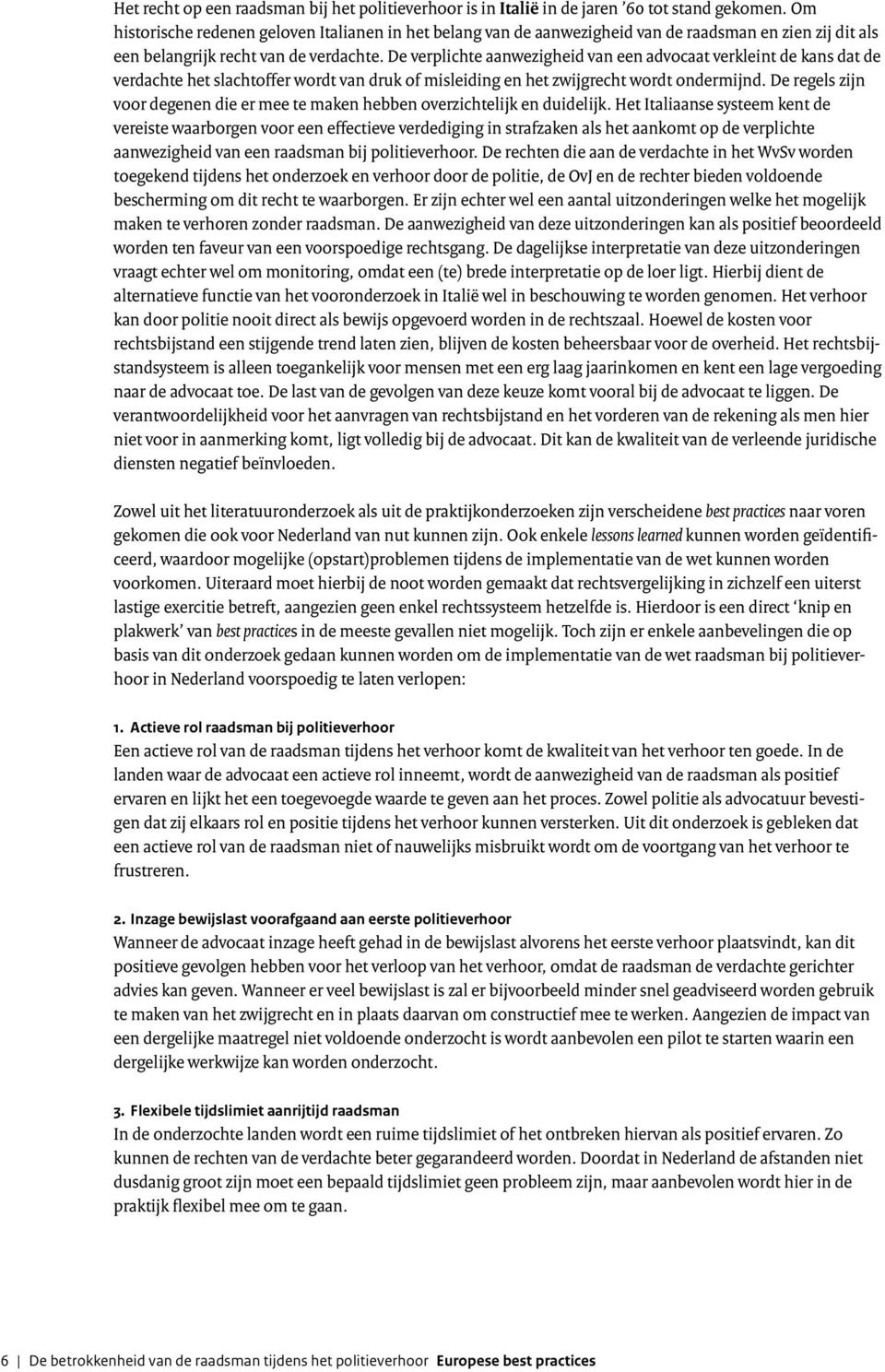 De verplichte aanwezigheid van een advocaat verkleint de kans dat de verdachte het slachtoffer wordt van druk of misleiding en het zwijgrecht wordt ondermijnd.