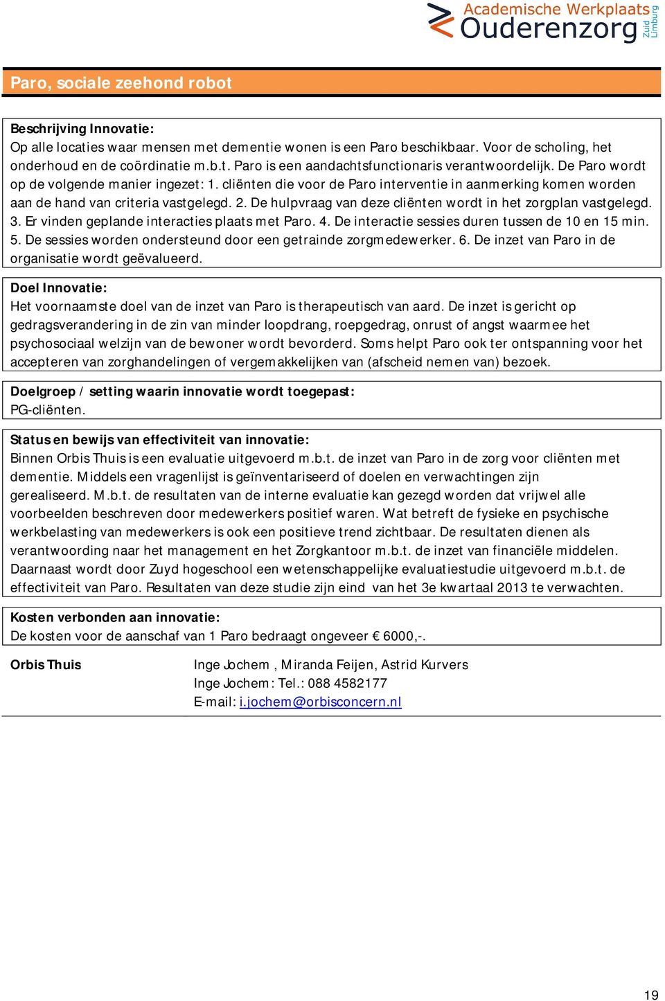 De hulpvraag van deze cliënten wordt in het zorgplan vastgelegd. 3. Er vinden geplande interacties plaats met Paro. 4. De interactie sessies duren tussen de 10 en 15 min. 5.