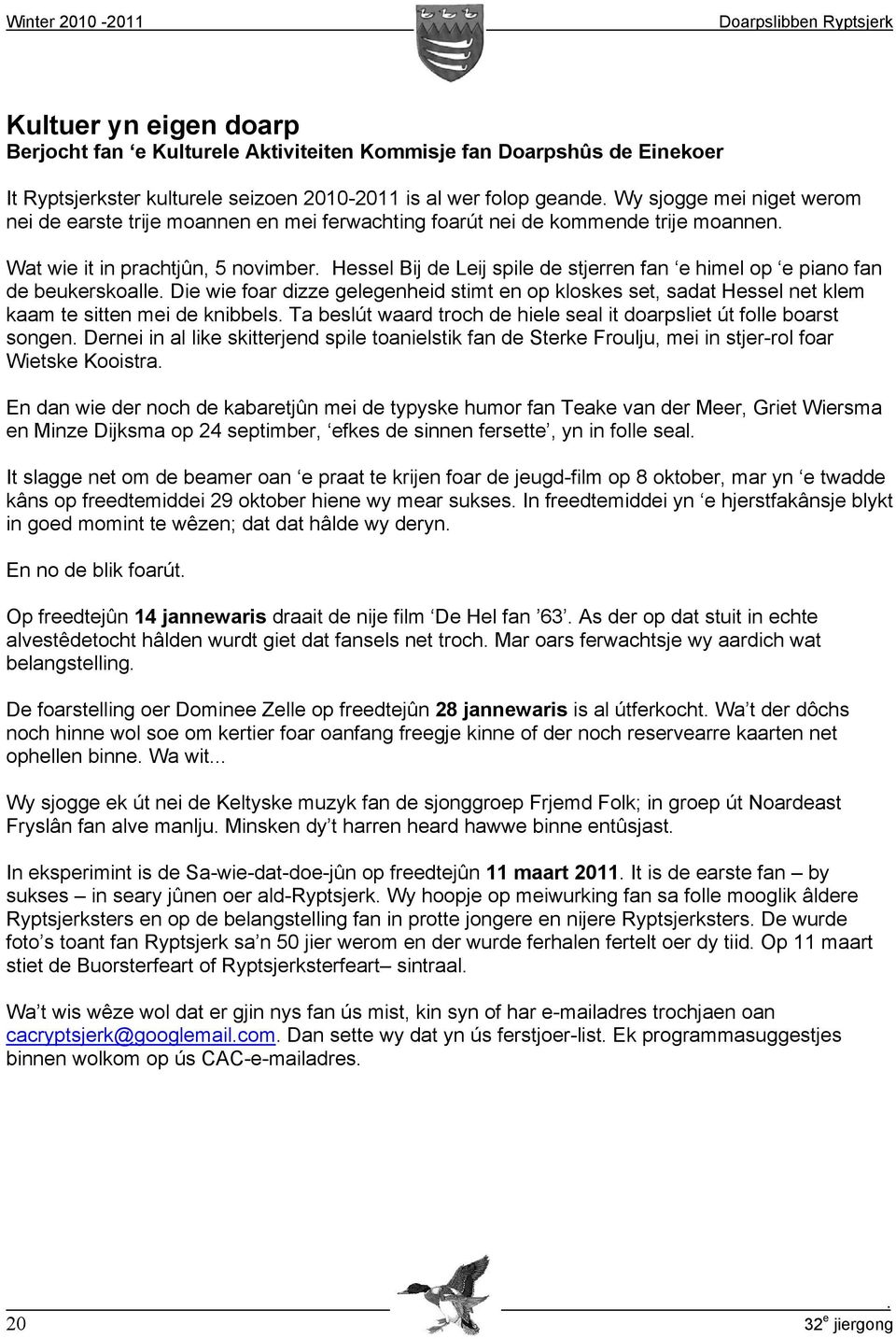 himel op e piano fan de beukerskoalle Die wie foar dizze gelegenheid stimt en op kloskes set, sadat Hessel net klem kaam te sitten mei de knibbels Ta beslút waard troch de hiele seal it doarpsliet út