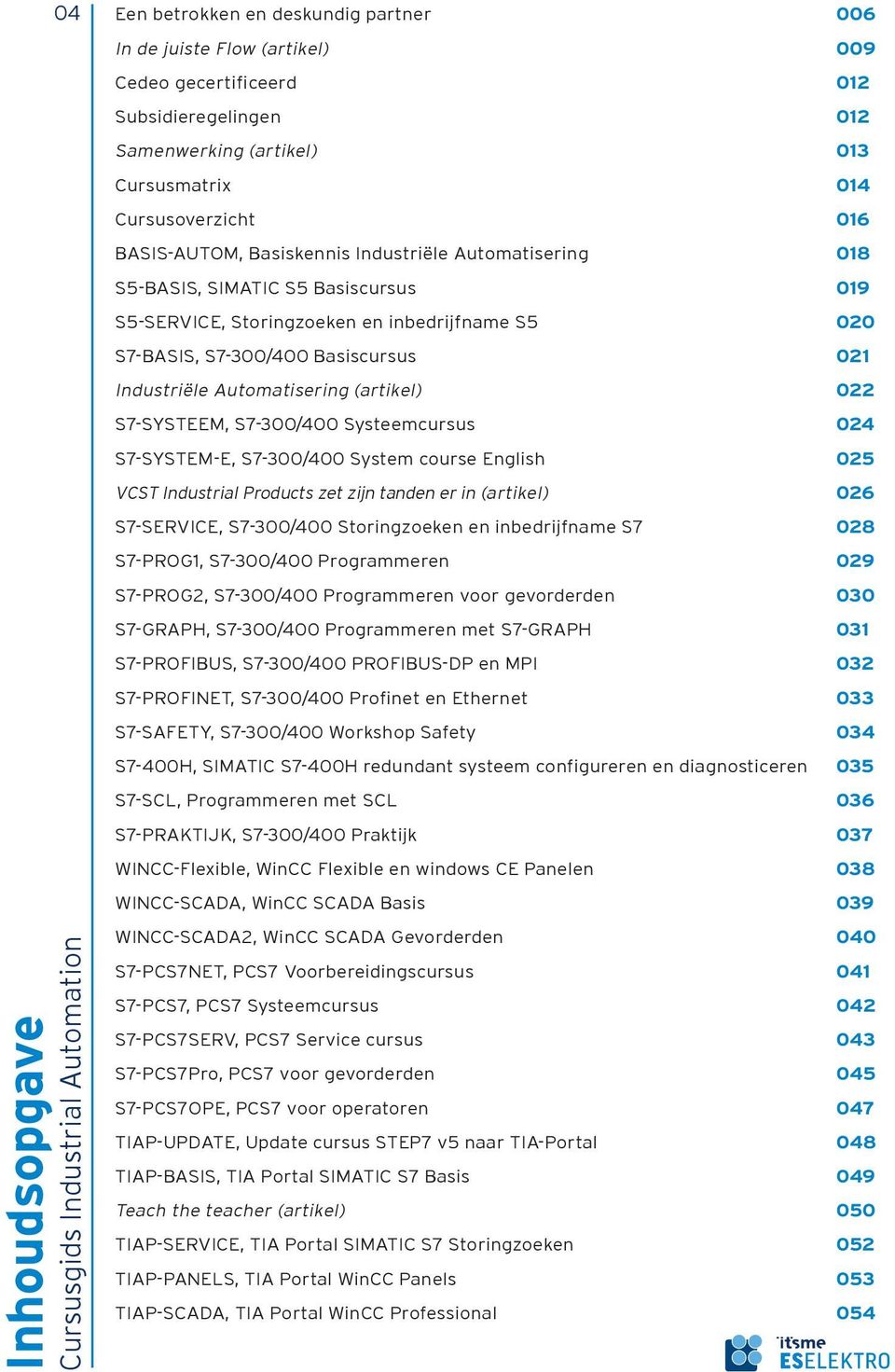 S7-300/400 Basiscursus 021 Industriële Automatisering (artikel) 022 S7-SYSTEEM, S7-300/400 Systeemcursus 024 S7-SYSTEM-E, S7-300/400 System course English 025 VCST Industrial Products zet zijn tanden