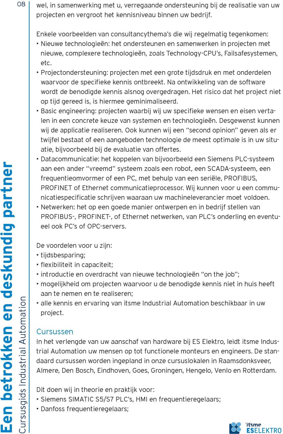 Enkele voorbeelden van consultancythema s die wij regelmatig tegenkomen: Nieuwe technologieën: het ondersteunen en samenwerken in projecten met nieuwe, complexere technologieën, zoals Technology-CPU