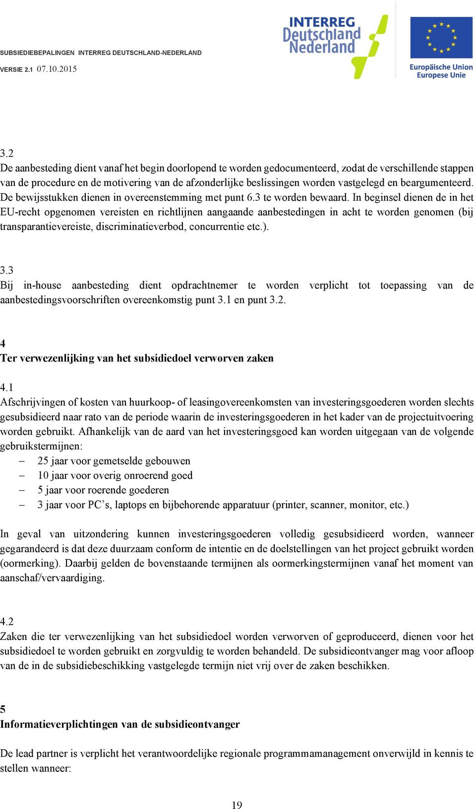 In beginsel dienen de in het EU-recht opgenomen vereisten en richtlijnen aangaande aanbestedingen in acht te worden genomen (bij transparantievereiste, discriminatieverbod, concurrentie etc.). 3.