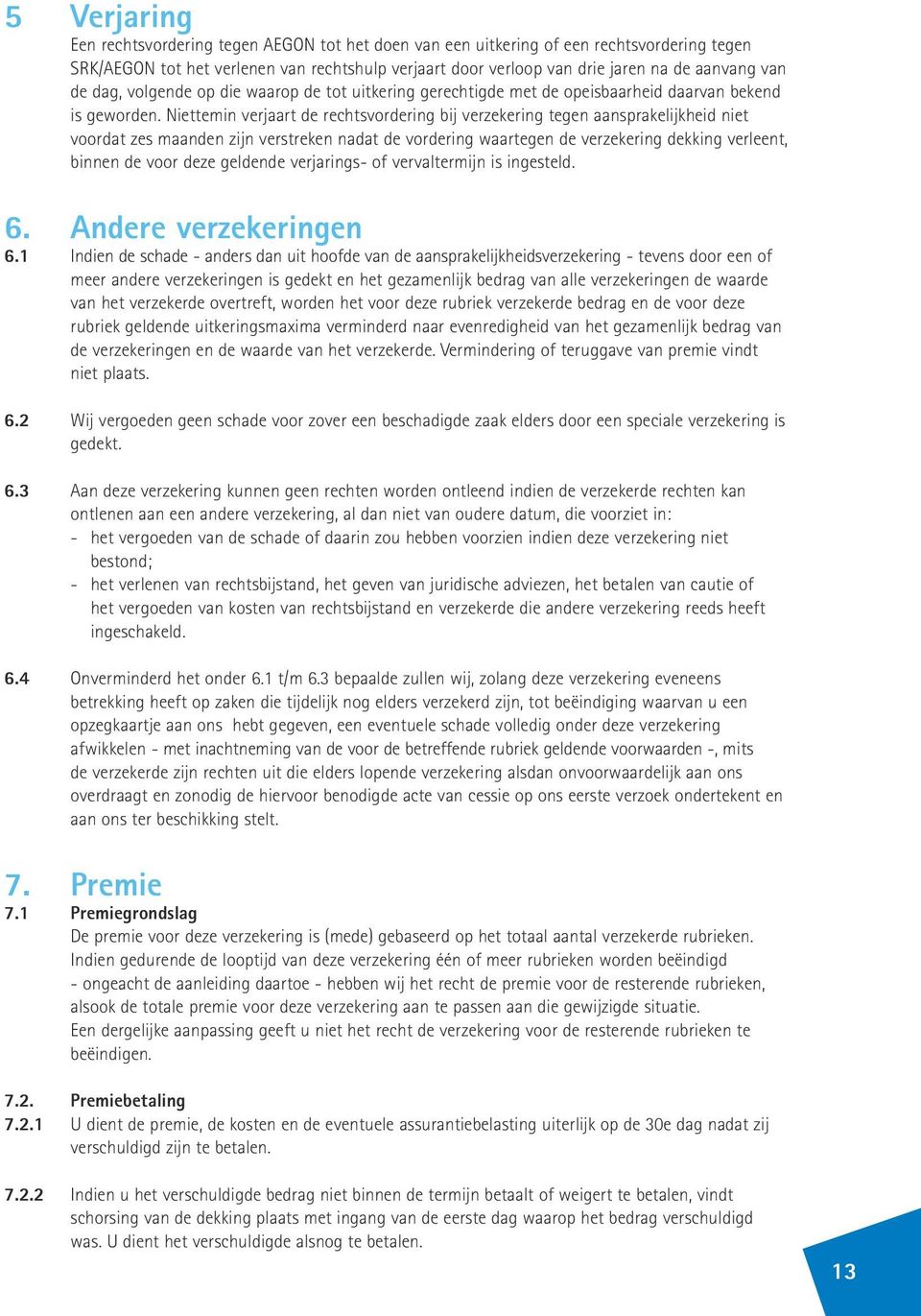 Niettemin verjaart de rechtsvordering bij verzekering tegen aansprakelijkheid niet voordat zes maanden zijn verstreken nadat de vordering waartegen de verzekering dekking verleent, binnen de voor