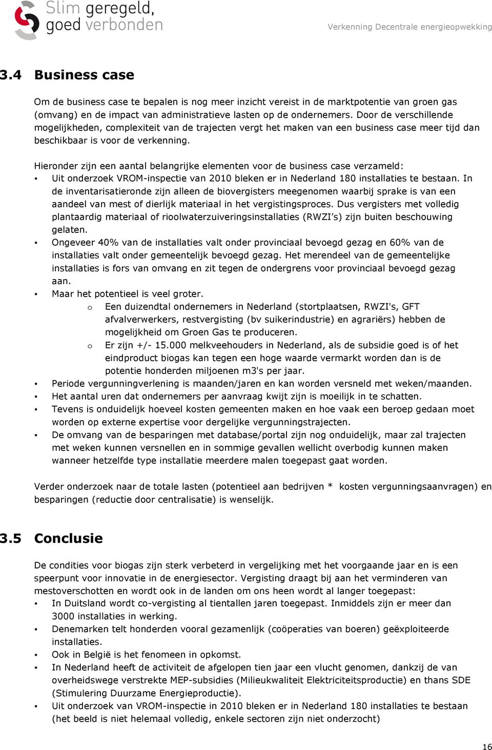 Hieronder zijn een aantal belangrijke elementen voor de business case verzameld: Uit onderzoek VROM-inspectie van 2010 bleken er in Nederland 180 installaties te bestaan.