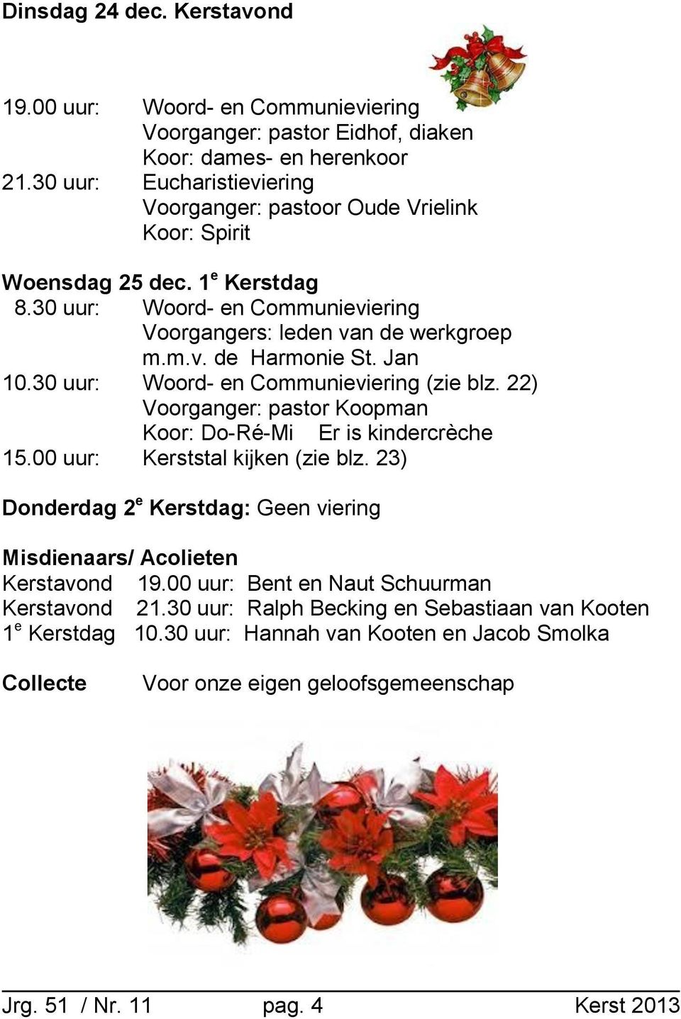 Jan 10.30 uur: Woord- en Communieviering (zie blz. 22) Voorganger: pastor Koopman Koor: Do-Ré-Mi Er is kindercrèche 15.00 uur: Kerststal kijken (zie blz.