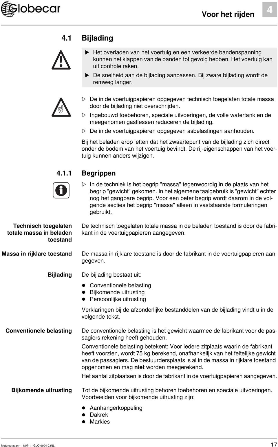 Ingebouwd toebehoren, speciale uitvoeringen, de volle watertank en de meegenomen gasflessen reduceren de bijlading. De in de voertuigpapieren opgegeven asbelastingen aanhouden.