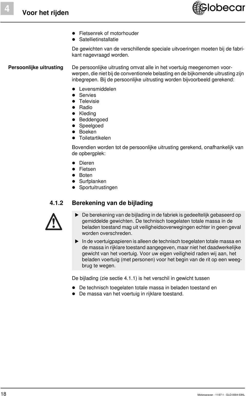 Bij de persoonlijke uitrusting worden bijvoorbeeld gerekend: Levensmiddelen Servies Televisie Radio Kleding Beddengoed Speelgoed Boeken Toiletartikelen Bovendien worden tot de persoonlijke uitrusting