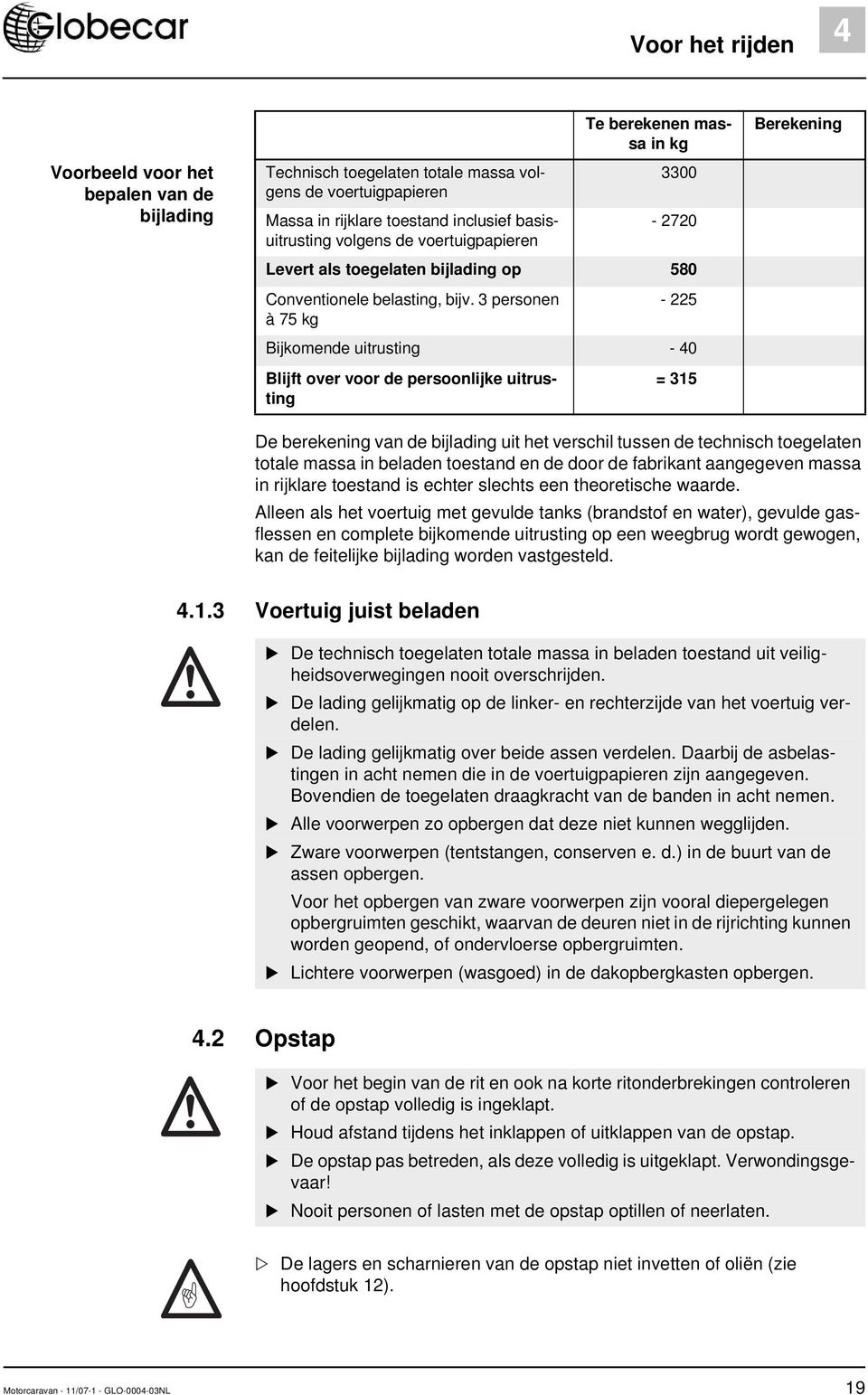 3 personen à 75 kg - 225 Bijkomende uitrusting - 40 Blijft over voor de persoonlijke uitrusting = 315 Berekening De berekening van de bijlading uit het verschil tussen de technisch toegelaten totale