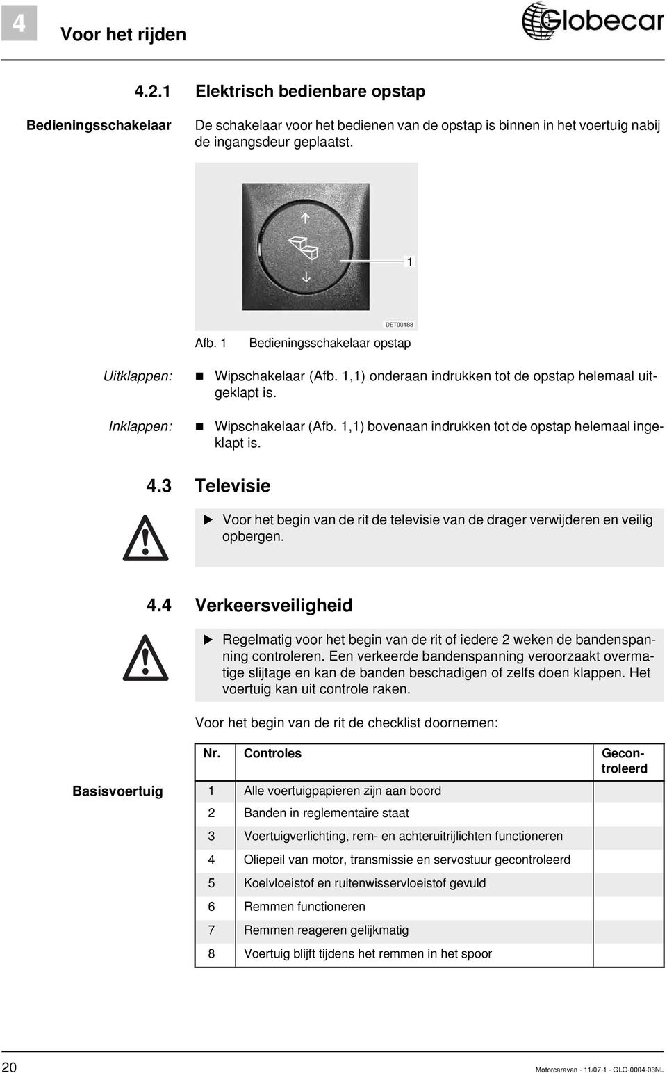 4.3 Televisie Voor het begin van de rit de televisie van de drager verwijderen en veilig opbergen. 4.