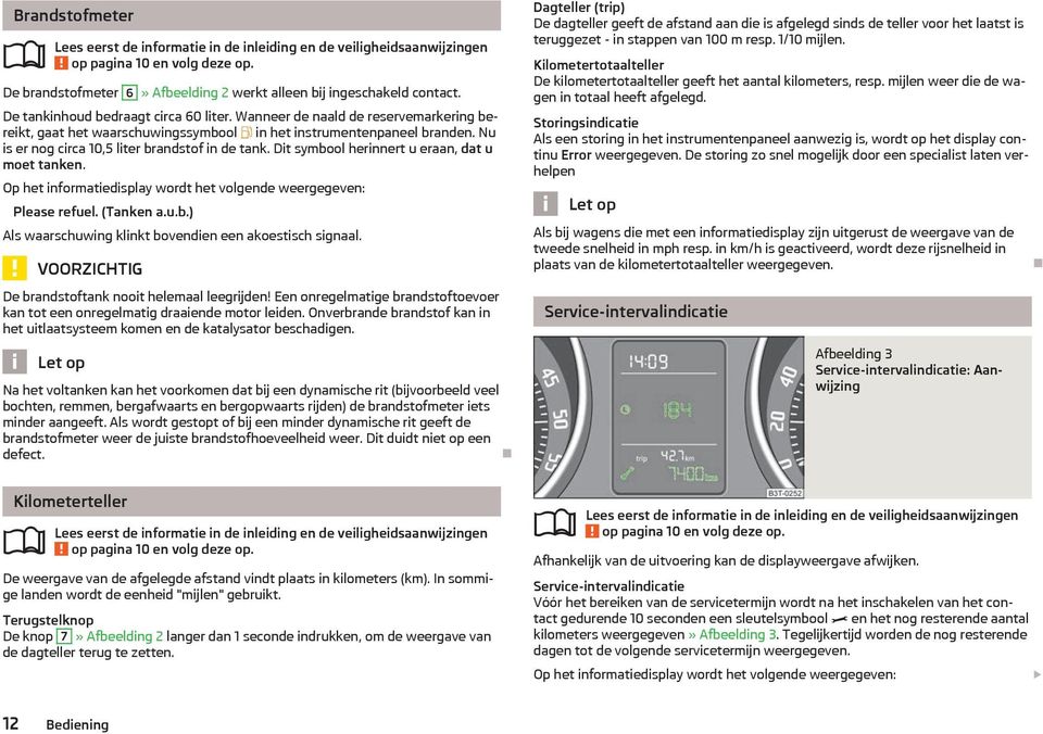 Dit symbool herinnert u eraan, dat u moet tanken. Op het informatiedisplay wordt het volgende weergegeven: Please refuel. (Tanken a.u.b.) Als waarschuwing klinkt bovendien een akoestisch signaal.