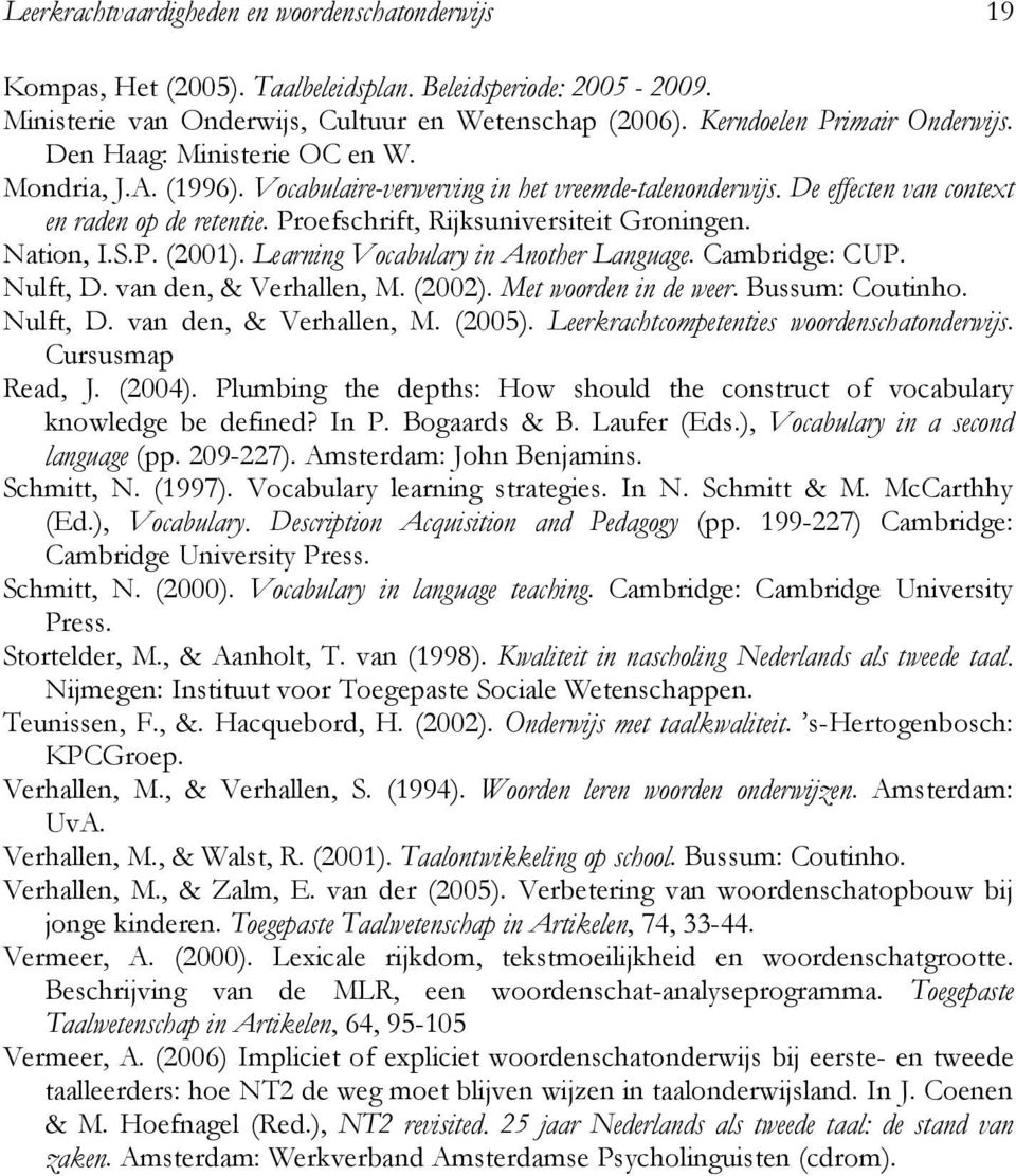 Nation, I.S.P. (001). Learning Vocabulary in Another Language. Cambridge: CUP. Nulft, D. van den, & Verhallen, M. (00). Met woorden in de weer. Bussum: Coutinho. Nulft, D. van den, & Verhallen, M. (005).