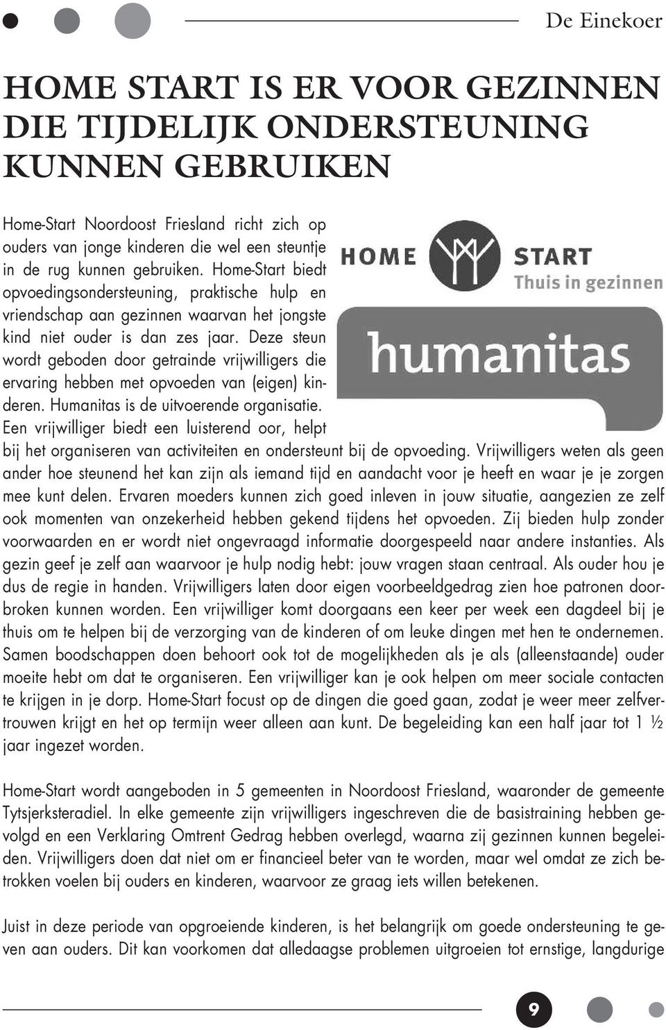 Deze steun wordt geboden door getrainde vrijwilligers die ervaring hebben met opvoeden van (eigen) kinderen. Humanitas is de uitvoerende organisatie.