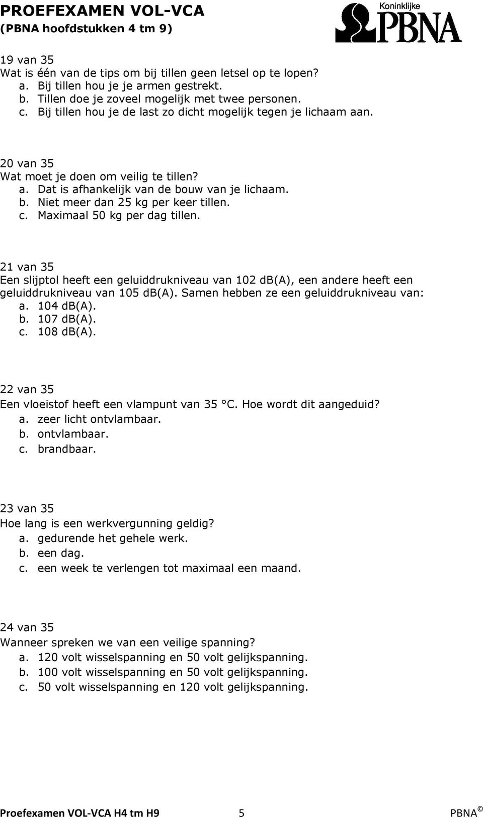 c. Maximaal 50 kg per dag tillen. 21 van 35 Een slijptol heeft een geluiddrukniveau van 102 db(a), een andere heeft een geluiddrukniveau van 105 db(a). Samen hebben ze een geluiddrukniveau van: a.