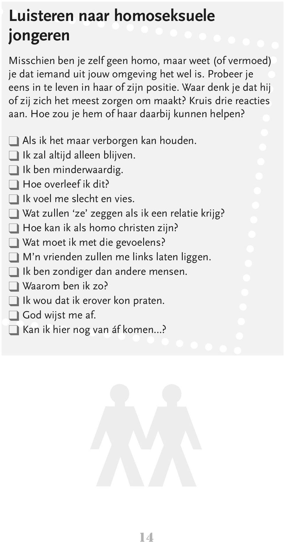 q Ik zal altijd alleen blijven. q Ik ben minderwaardig. q Hoe overleef ik dit? q Ik voel me slecht en vies. q Wat zullen ze zeggen als ik een relatie krijg? q Hoe kan ik als homo christen zijn?