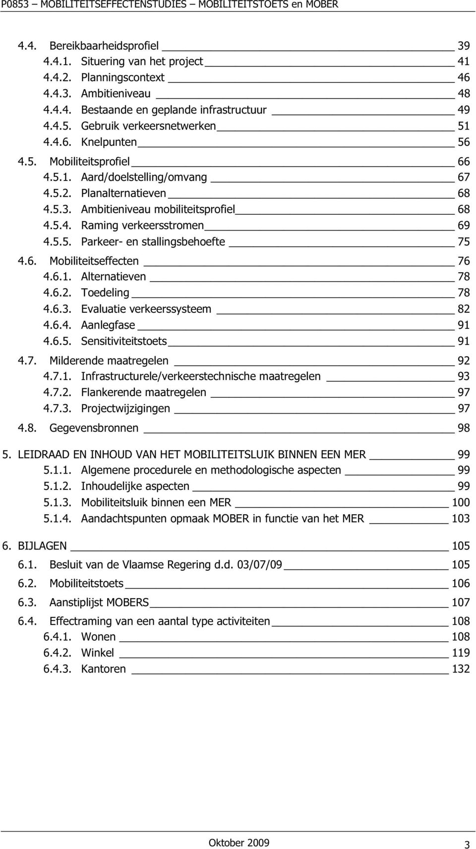 5.5. Parkeer- en stallingsbehoefte 75 4.6. Mobiliteitseffecten 76 4.6.1. Alternatieven 78 4.6.2. Toedeling 78 4.6.3. Evaluatie verkeerssysteem 82 4.6.4. Aanlegfase 91 4.6.5. Sensitiviteitstoets 91 4.