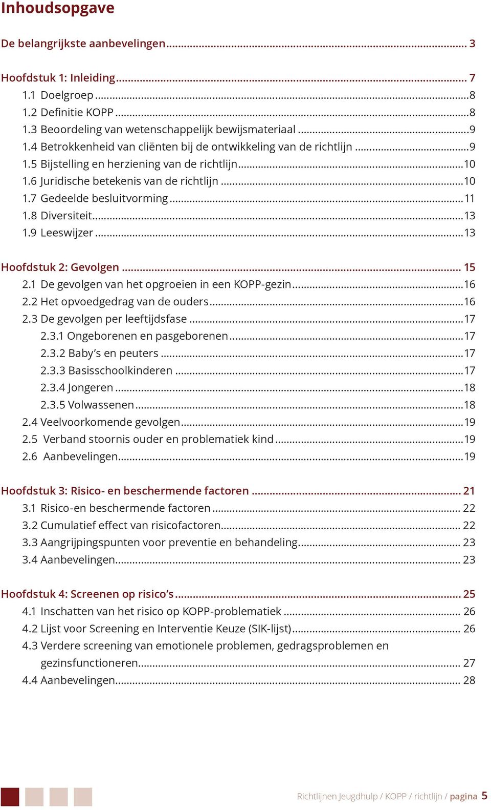 ..11 1.8 Diversiteit...13 1.9 Leeswijzer...13 Hoofdstuk 2: Gevolgen... 15 2.1 De gevolgen van het opgroeien in een KOPP-gezin...16 2.2 Het opvoedgedrag van de ouders...16 2.3 De gevolgen per leeftijdsfase.