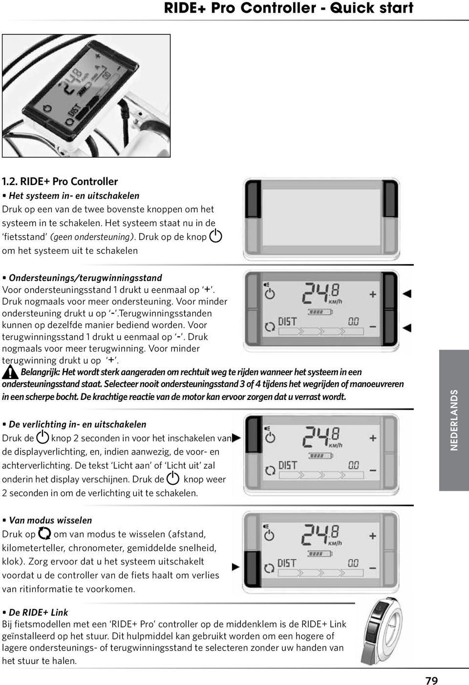 Druk nogmaals voor meer ondersteuning. Voor minder ondersteuning drukt u op -.Terugwinningsstanden kunnen op dezelfde manier bediend worden. Voor terugwinningsstand 1 drukt u eenmaal op -.