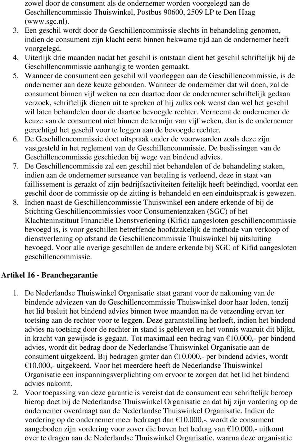 Uiterlijk drie maanden nadat het geschil is ontstaan dient het geschil schriftelijk bij de Geschillencommissie aanhangig te worden gemaakt. 5.