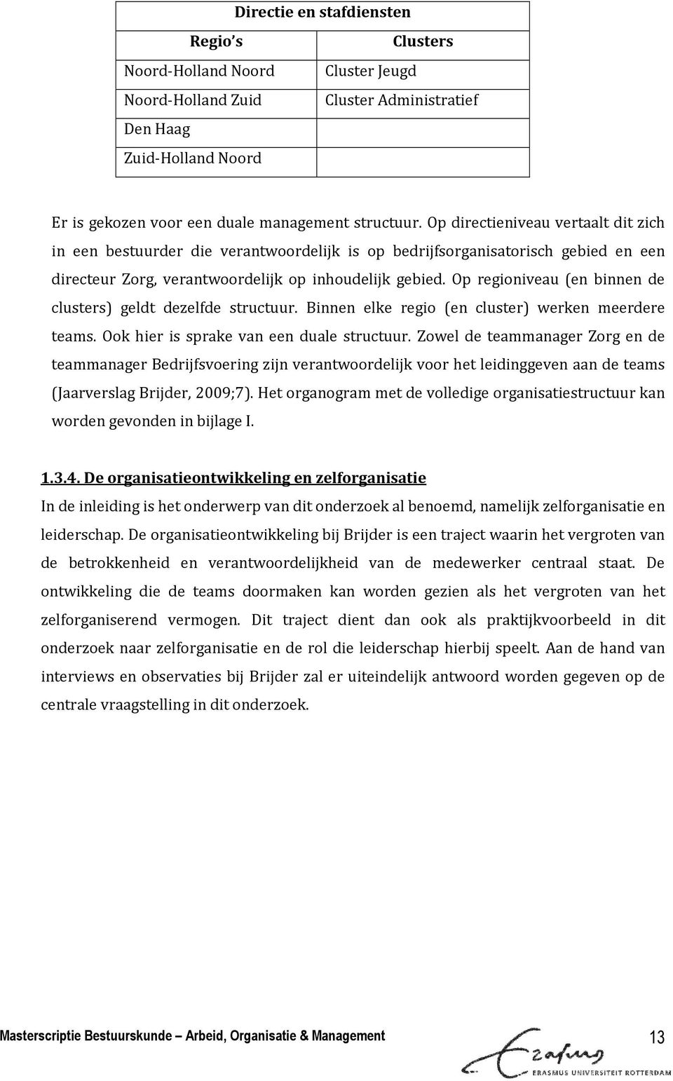 Op regioniveau (en binnen de clusters) geldt dezelfde structuur. Binnen elke regio (en cluster) werken meerdere teams. Ook hier is sprake van een duale structuur.