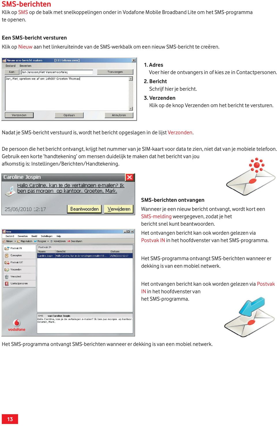 Bericht Schrijf hier je bericht. 3. Verzenden Klik op de knop Verzenden om het bericht te versturen. Nadat je SMS-bericht verstuurd is, wordt het bericht opgeslagen in de lijst Verzonden.