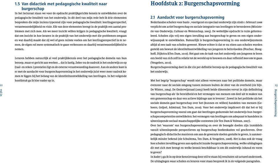 bijdrage aan te leveren. Zowel in het politieke als het sociale domein gaat burgerschap over het (kunnen en willen) handelen van mensen (Geboers, Geijsel, Admiraal, Ten Dam, 2010).