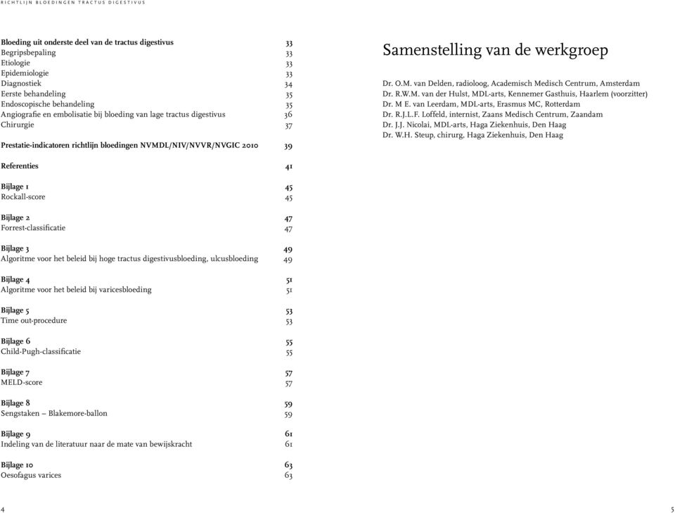 R.W.M. van der Hulst, MDL-arts, Kennemer Gasthuis, Haarlem (voorzitter) Dr. M E. van Leerdam, MDL-arts, Erasmus MC, Rotterdam Dr. R.J.L.F. Loffeld, internist, Zaans Medisch Centrum, Zaandam Dr. J.J. Nicolai, MDL-arts, Haga Ziekenhuis, Den Haag Dr.