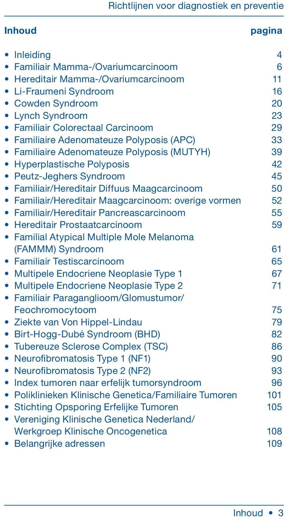 Familiair/Hereditair Maagcarcinoom: overige vormen 52 Familiair/Hereditair Pancreascarcinoom 55 Hereditair Prostaatcarcinoom 59 Familial Atypical Multiple Mole Melanoma (FAMMM) Syndroom 61 Familiair