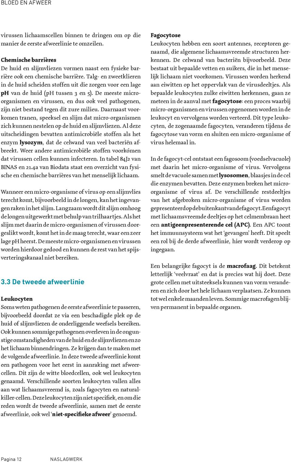 De meeste microorganismen en virussen, en dus ook veel pathogenen, zijn niet bestand tegen dit zure milieu.