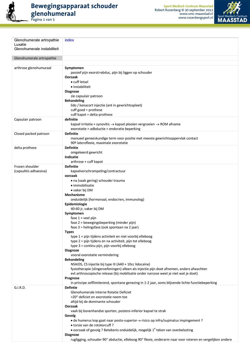 passief pijn exorot>abduc, pijn bij liggen op schouder cuff letsel instabiliteit zie capsulair patroon lido / kenacort injectie (ant in gewrichtsspleet) cuff goed = prothese cuff kapot =