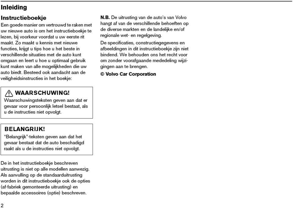 biedt. Besteed ook aandacht aan de veiligheidsinstructies in het boekje: N.B. De uitrusting van de auto s van Volvo hangt af van de verschillende behoeften op de diverse markten en de landelijke en/of regionale wet- en regelgeving.