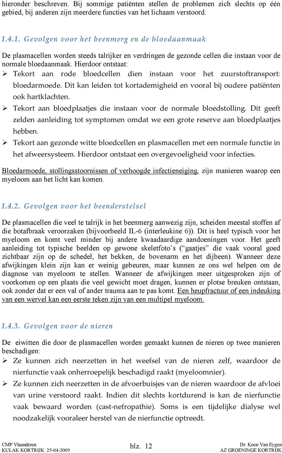 Hierdoor ontstaat: Tekort aan rode bloedcellen dien instaan voor het zuurstoftransport: bloedarmoede. Dit kan leiden tot kortademigheid en vooral bij oudere patiënten ook hartklachten.