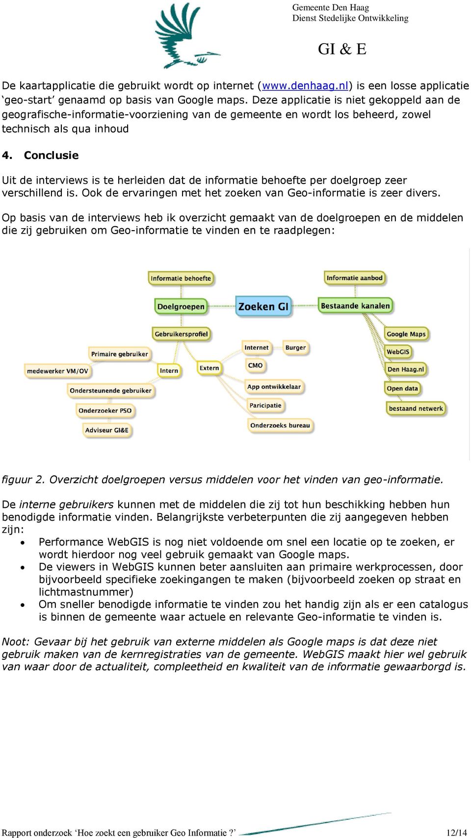 Conclusie Uit de interviews is te herleiden dat de informatie behoefte per doelgroep zeer verschillend is. Ook de ervaringen met het zoeken van Geo-informatie is zeer divers.